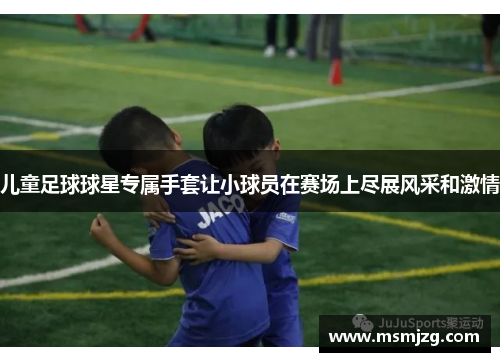 儿童足球球星专属手套让小球员在赛场上尽展风采和激情