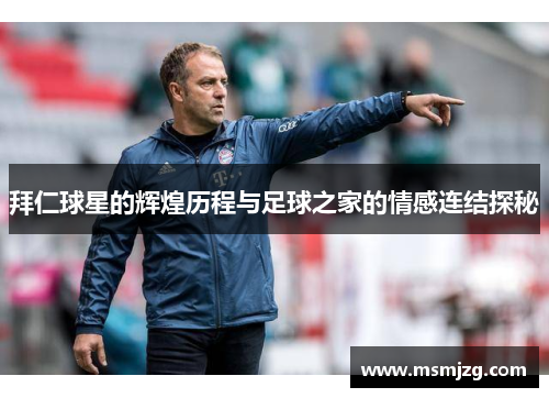 拜仁球星的辉煌历程与足球之家的情感连结探秘