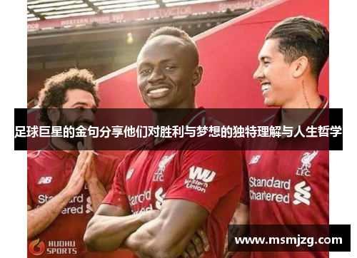 足球巨星的金句分享他们对胜利与梦想的独特理解与人生哲学