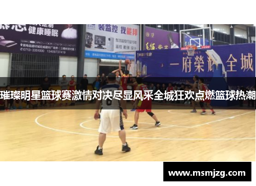 璀璨明星篮球赛激情对决尽显风采全城狂欢点燃篮球热潮