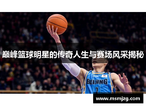 巅峰篮球明星的传奇人生与赛场风采揭秘