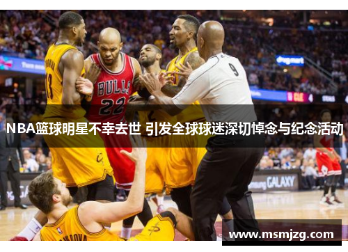NBA篮球明星不幸去世 引发全球球迷深切悼念与纪念活动
