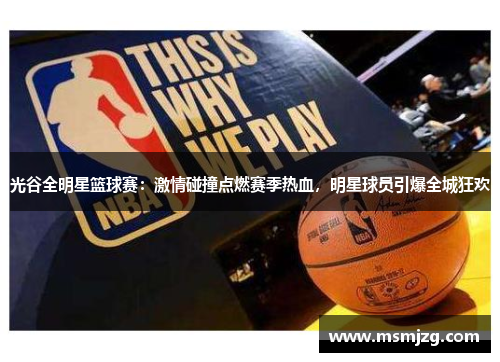 光谷全明星篮球赛：激情碰撞点燃赛季热血，明星球员引爆全城狂欢