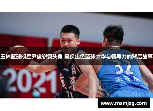 玉林篮球明星尹俊崭露头角 展现出色篮球才华与领导力的背后故事