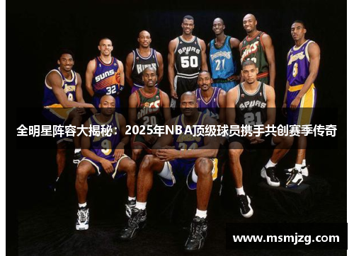 全明星阵容大揭秘：2025年NBA顶级球员携手共创赛季传奇