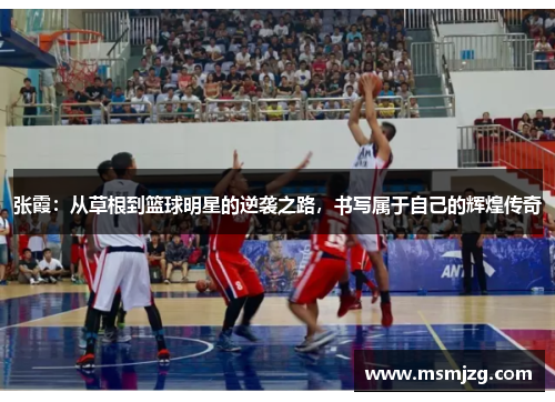 张霞：从草根到篮球明星的逆袭之路，书写属于自己的辉煌传奇