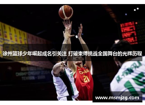 徐州篮球少年崛起成名引关注 打破束缚挑战全国舞台的光辉历程