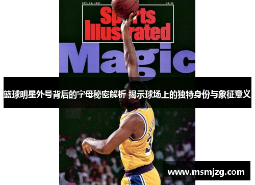 篮球明星外号背后的字母秘密解析 揭示球场上的独特身份与象征意义