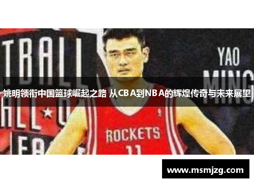 姚明领衔中国篮球崛起之路 从CBA到NBA的辉煌传奇与未来展望